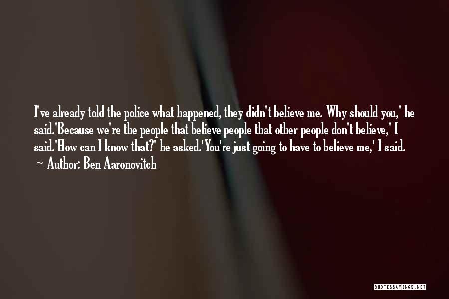 Ben Aaronovitch Quotes: I've Already Told The Police What Happened, They Didn't Believe Me. Why Should You,' He Said.'because We're The People That