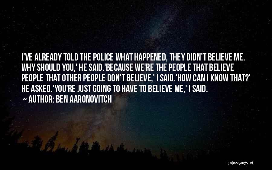 Ben Aaronovitch Quotes: I've Already Told The Police What Happened, They Didn't Believe Me. Why Should You,' He Said.'because We're The People That