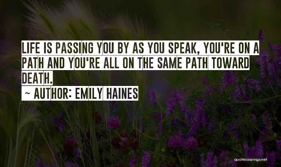 Emily Haines Quotes: Life Is Passing You By As You Speak, You're On A Path And You're All On The Same Path Toward
