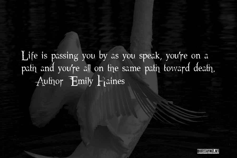 Emily Haines Quotes: Life Is Passing You By As You Speak, You're On A Path And You're All On The Same Path Toward