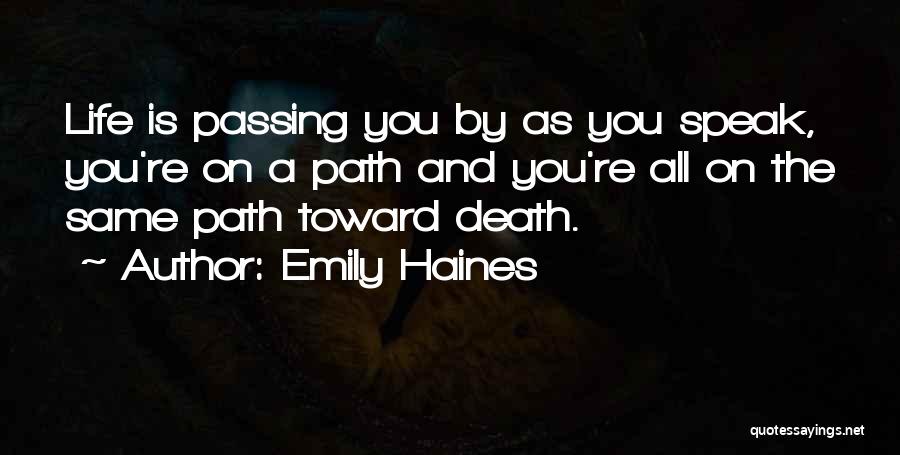 Emily Haines Quotes: Life Is Passing You By As You Speak, You're On A Path And You're All On The Same Path Toward