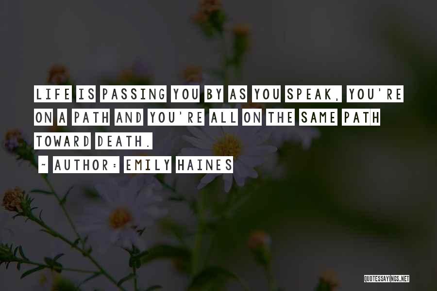 Emily Haines Quotes: Life Is Passing You By As You Speak, You're On A Path And You're All On The Same Path Toward