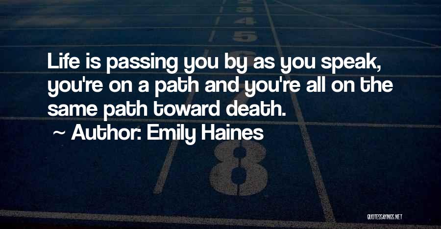 Emily Haines Quotes: Life Is Passing You By As You Speak, You're On A Path And You're All On The Same Path Toward