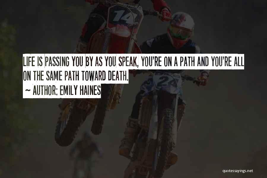 Emily Haines Quotes: Life Is Passing You By As You Speak, You're On A Path And You're All On The Same Path Toward