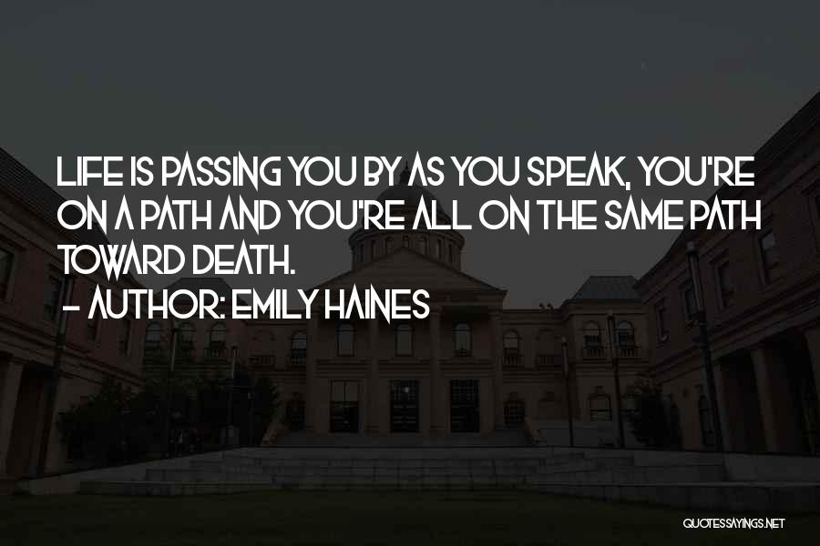 Emily Haines Quotes: Life Is Passing You By As You Speak, You're On A Path And You're All On The Same Path Toward