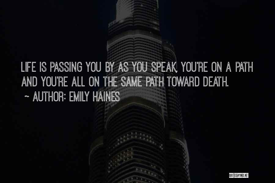 Emily Haines Quotes: Life Is Passing You By As You Speak, You're On A Path And You're All On The Same Path Toward