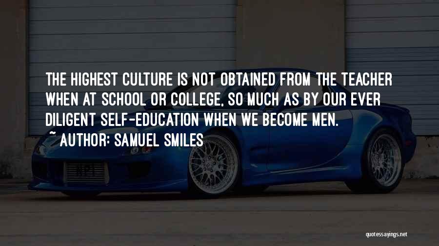 Samuel Smiles Quotes: The Highest Culture Is Not Obtained From The Teacher When At School Or College, So Much As By Our Ever