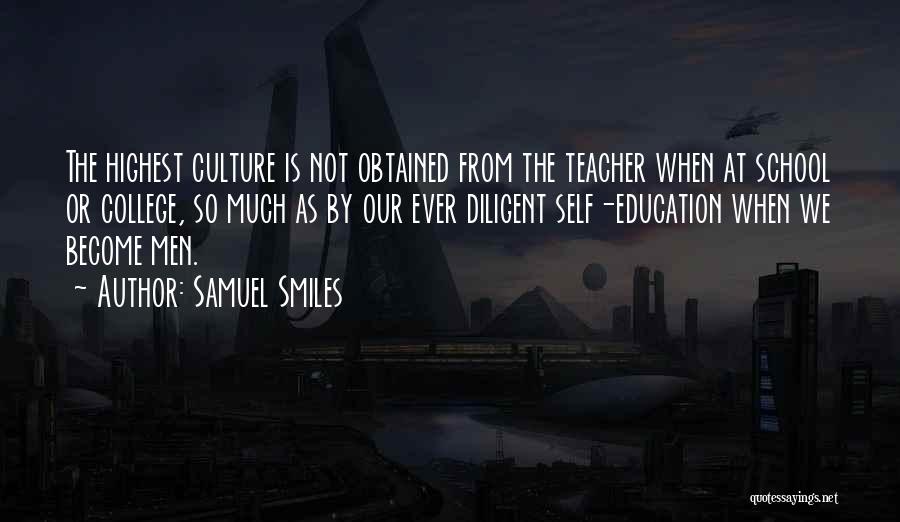 Samuel Smiles Quotes: The Highest Culture Is Not Obtained From The Teacher When At School Or College, So Much As By Our Ever