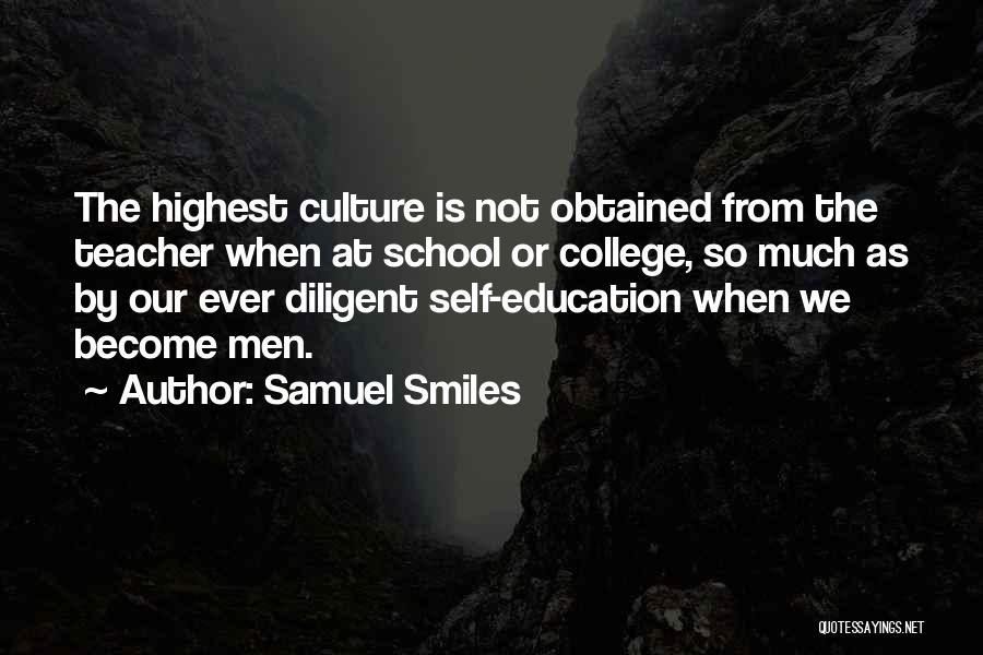 Samuel Smiles Quotes: The Highest Culture Is Not Obtained From The Teacher When At School Or College, So Much As By Our Ever