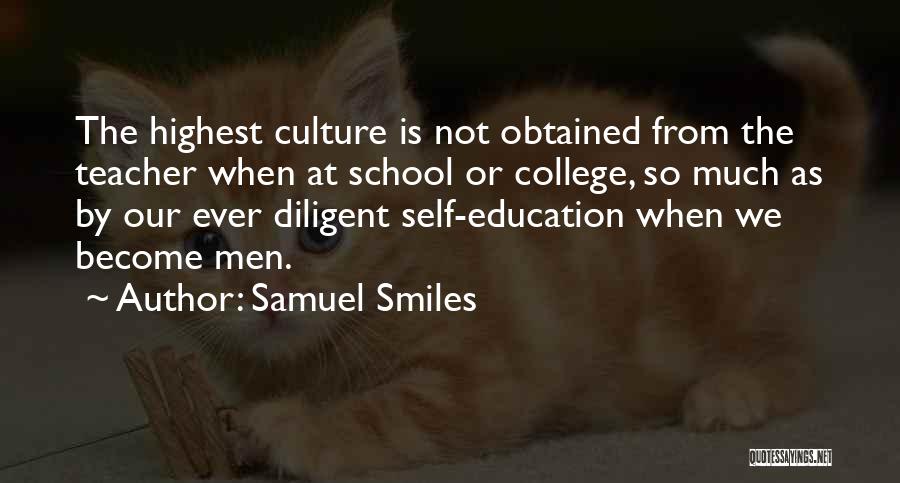 Samuel Smiles Quotes: The Highest Culture Is Not Obtained From The Teacher When At School Or College, So Much As By Our Ever