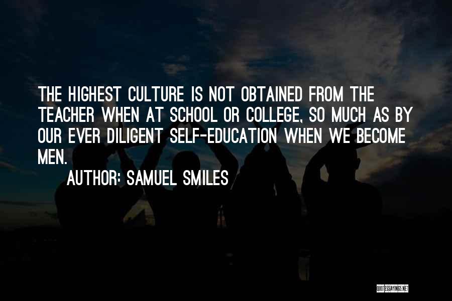 Samuel Smiles Quotes: The Highest Culture Is Not Obtained From The Teacher When At School Or College, So Much As By Our Ever