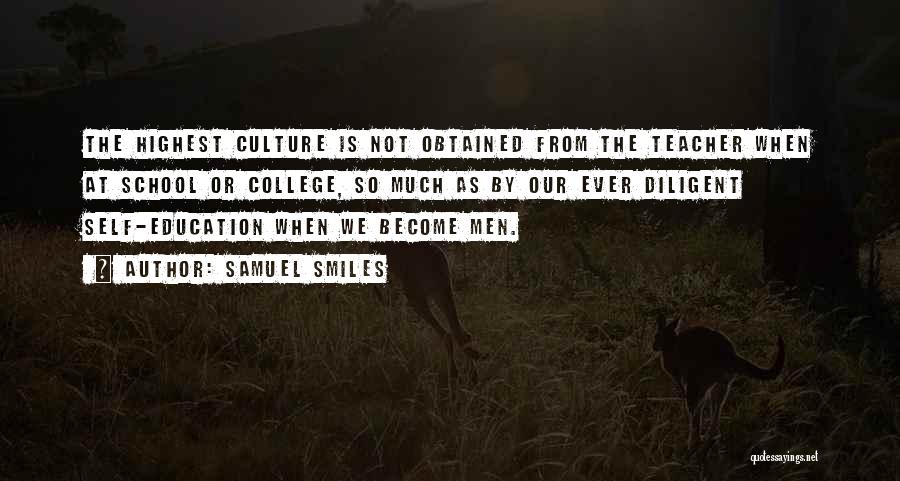 Samuel Smiles Quotes: The Highest Culture Is Not Obtained From The Teacher When At School Or College, So Much As By Our Ever