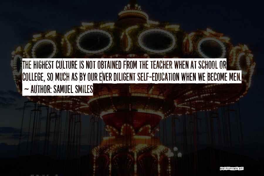 Samuel Smiles Quotes: The Highest Culture Is Not Obtained From The Teacher When At School Or College, So Much As By Our Ever