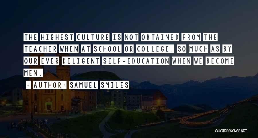 Samuel Smiles Quotes: The Highest Culture Is Not Obtained From The Teacher When At School Or College, So Much As By Our Ever