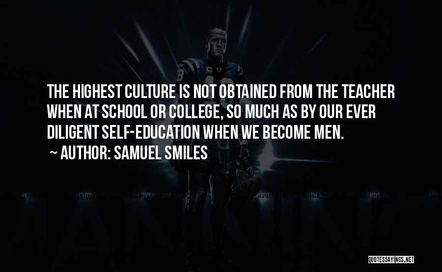 Samuel Smiles Quotes: The Highest Culture Is Not Obtained From The Teacher When At School Or College, So Much As By Our Ever