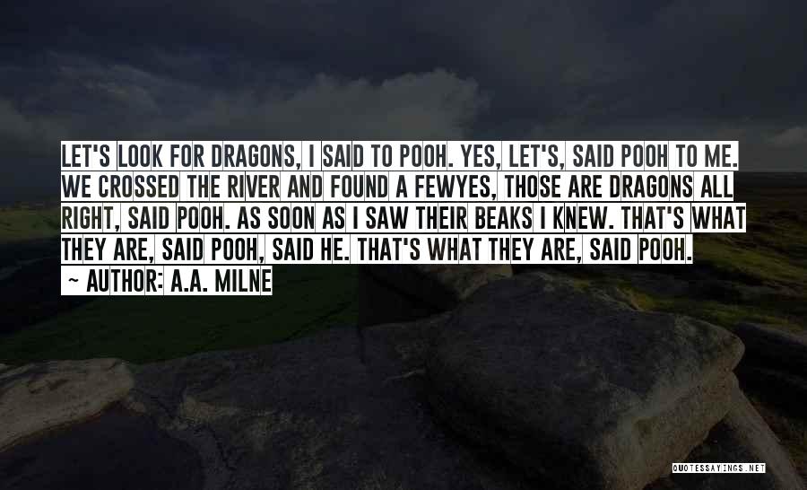 A.A. Milne Quotes: Let's Look For Dragons, I Said To Pooh. Yes, Let's, Said Pooh To Me. We Crossed The River And Found