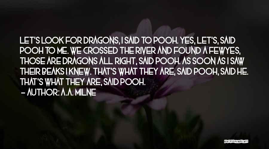 A.A. Milne Quotes: Let's Look For Dragons, I Said To Pooh. Yes, Let's, Said Pooh To Me. We Crossed The River And Found