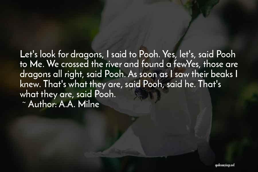 A.A. Milne Quotes: Let's Look For Dragons, I Said To Pooh. Yes, Let's, Said Pooh To Me. We Crossed The River And Found