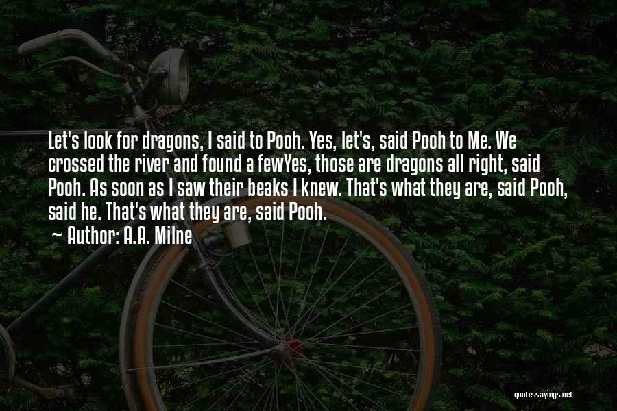 A.A. Milne Quotes: Let's Look For Dragons, I Said To Pooh. Yes, Let's, Said Pooh To Me. We Crossed The River And Found