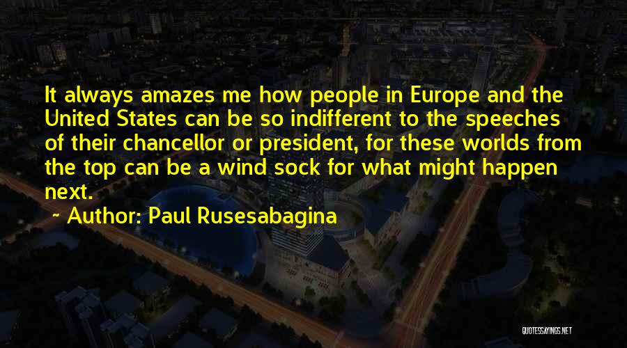 Paul Rusesabagina Quotes: It Always Amazes Me How People In Europe And The United States Can Be So Indifferent To The Speeches Of