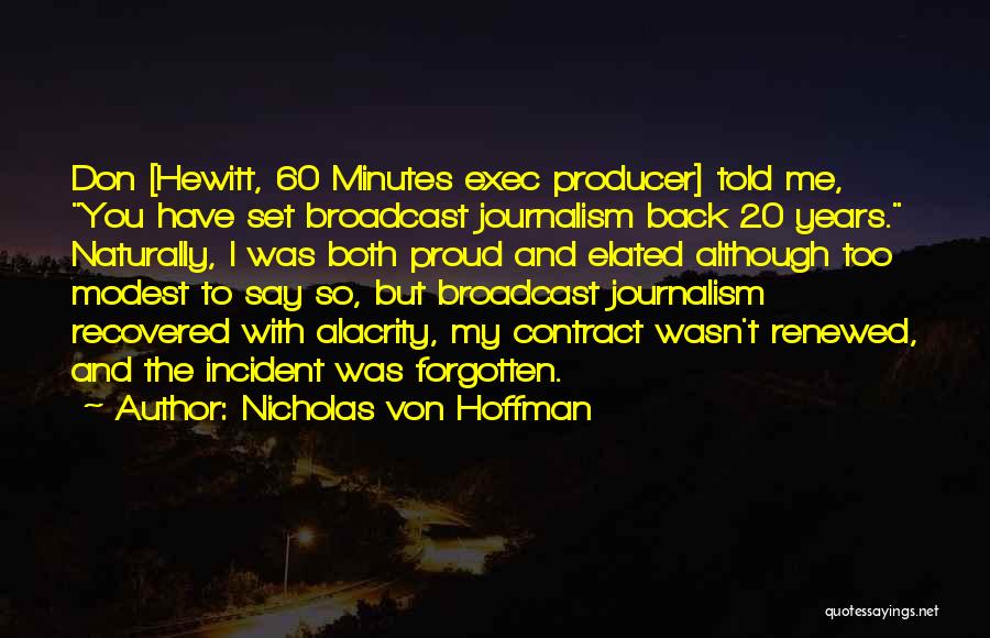 Nicholas Von Hoffman Quotes: Don [hewitt, 60 Minutes Exec Producer] Told Me, You Have Set Broadcast Journalism Back 20 Years. Naturally, I Was Both