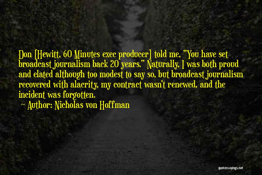 Nicholas Von Hoffman Quotes: Don [hewitt, 60 Minutes Exec Producer] Told Me, You Have Set Broadcast Journalism Back 20 Years. Naturally, I Was Both