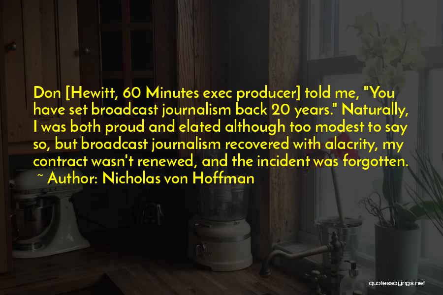 Nicholas Von Hoffman Quotes: Don [hewitt, 60 Minutes Exec Producer] Told Me, You Have Set Broadcast Journalism Back 20 Years. Naturally, I Was Both