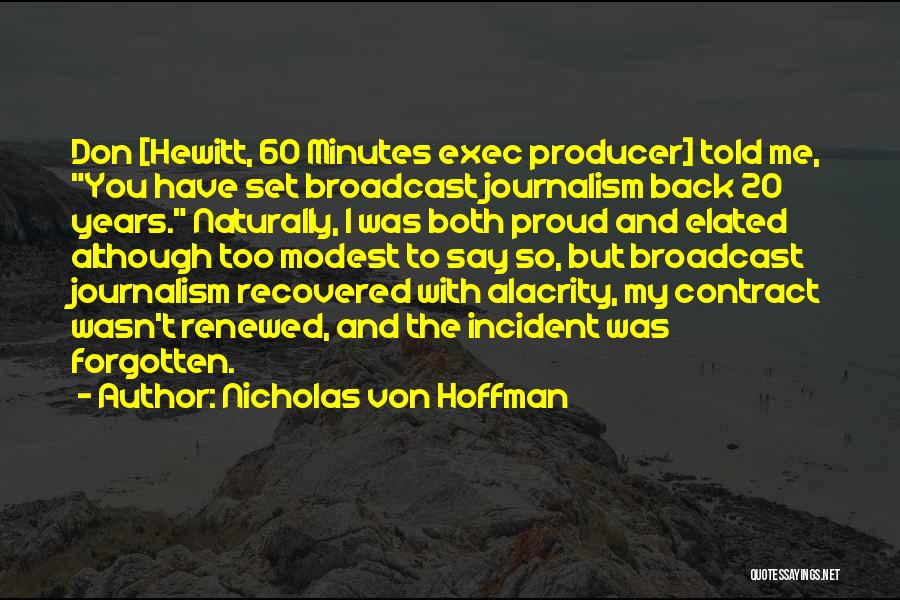 Nicholas Von Hoffman Quotes: Don [hewitt, 60 Minutes Exec Producer] Told Me, You Have Set Broadcast Journalism Back 20 Years. Naturally, I Was Both