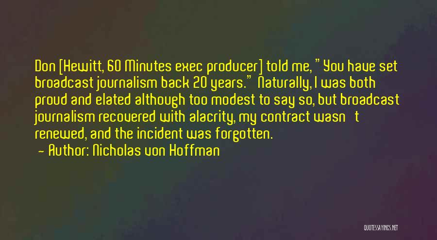 Nicholas Von Hoffman Quotes: Don [hewitt, 60 Minutes Exec Producer] Told Me, You Have Set Broadcast Journalism Back 20 Years. Naturally, I Was Both