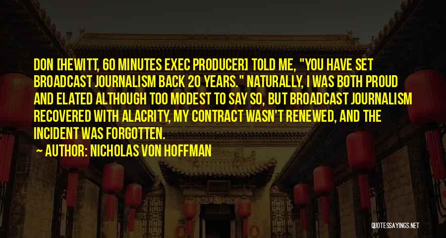 Nicholas Von Hoffman Quotes: Don [hewitt, 60 Minutes Exec Producer] Told Me, You Have Set Broadcast Journalism Back 20 Years. Naturally, I Was Both