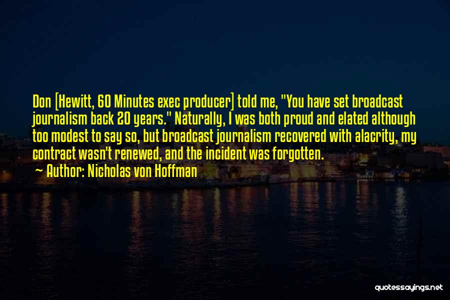 Nicholas Von Hoffman Quotes: Don [hewitt, 60 Minutes Exec Producer] Told Me, You Have Set Broadcast Journalism Back 20 Years. Naturally, I Was Both