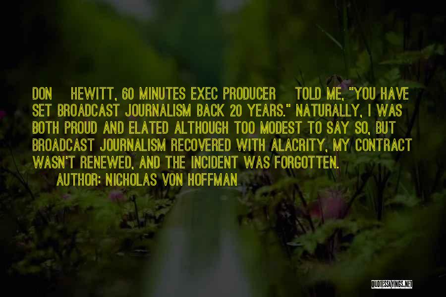 Nicholas Von Hoffman Quotes: Don [hewitt, 60 Minutes Exec Producer] Told Me, You Have Set Broadcast Journalism Back 20 Years. Naturally, I Was Both