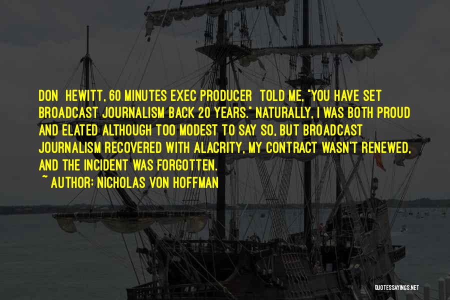 Nicholas Von Hoffman Quotes: Don [hewitt, 60 Minutes Exec Producer] Told Me, You Have Set Broadcast Journalism Back 20 Years. Naturally, I Was Both