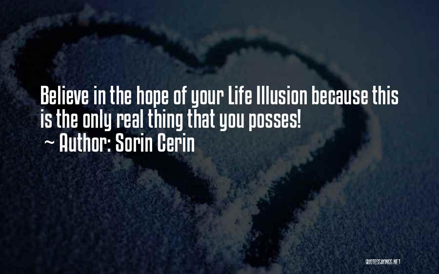 Sorin Cerin Quotes: Believe In The Hope Of Your Life Illusion Because This Is The Only Real Thing That You Posses!