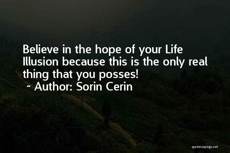 Sorin Cerin Quotes: Believe In The Hope Of Your Life Illusion Because This Is The Only Real Thing That You Posses!