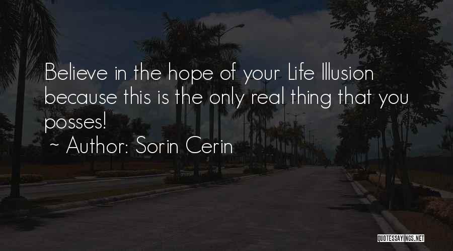 Sorin Cerin Quotes: Believe In The Hope Of Your Life Illusion Because This Is The Only Real Thing That You Posses!