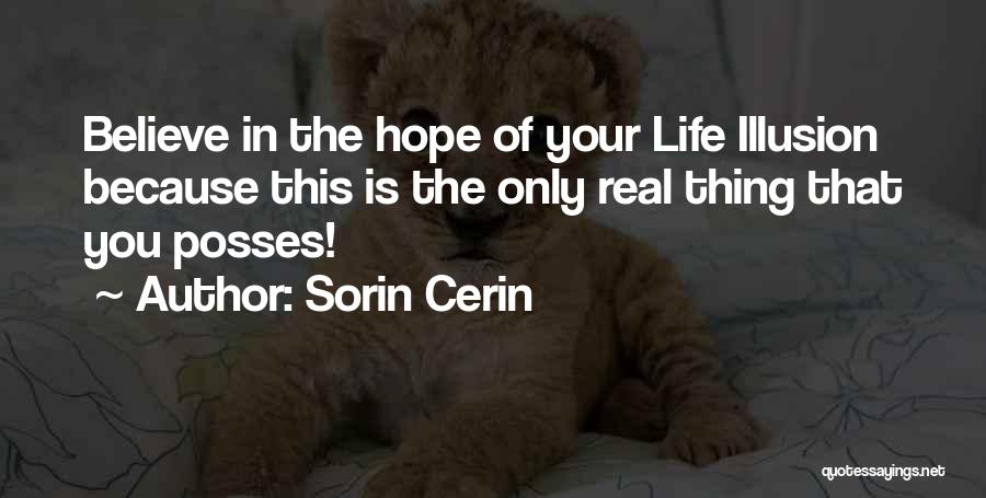Sorin Cerin Quotes: Believe In The Hope Of Your Life Illusion Because This Is The Only Real Thing That You Posses!