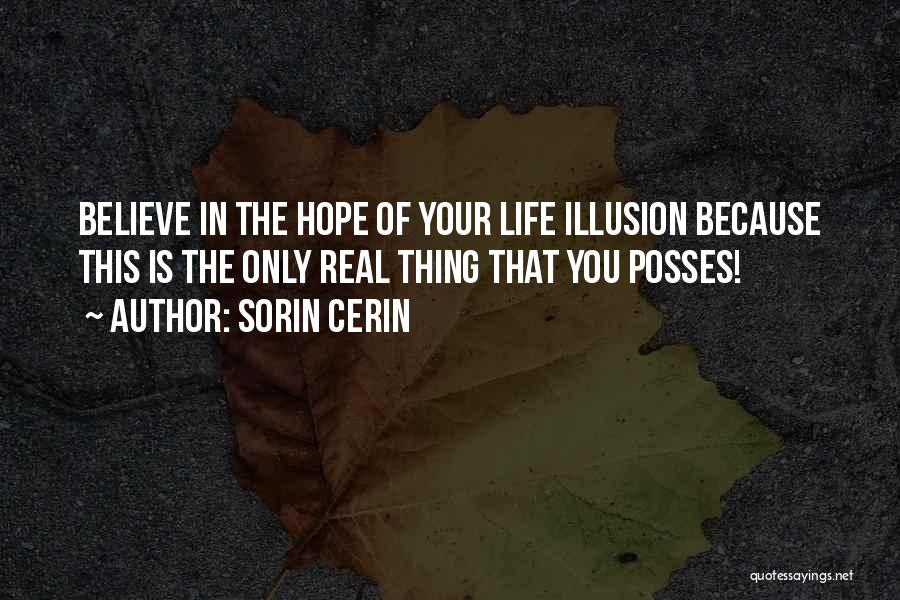 Sorin Cerin Quotes: Believe In The Hope Of Your Life Illusion Because This Is The Only Real Thing That You Posses!