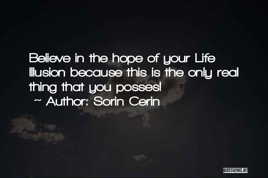 Sorin Cerin Quotes: Believe In The Hope Of Your Life Illusion Because This Is The Only Real Thing That You Posses!