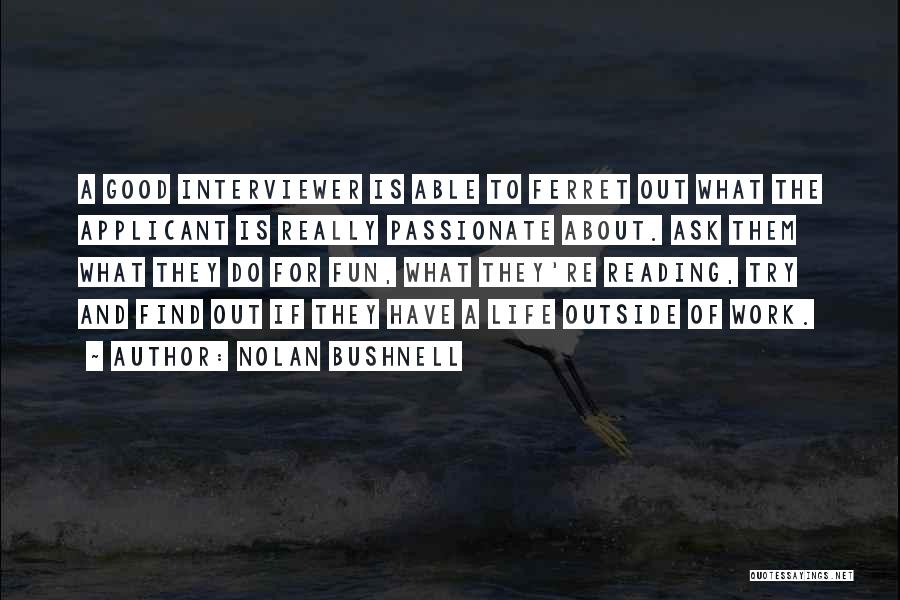 Nolan Bushnell Quotes: A Good Interviewer Is Able To Ferret Out What The Applicant Is Really Passionate About. Ask Them What They Do