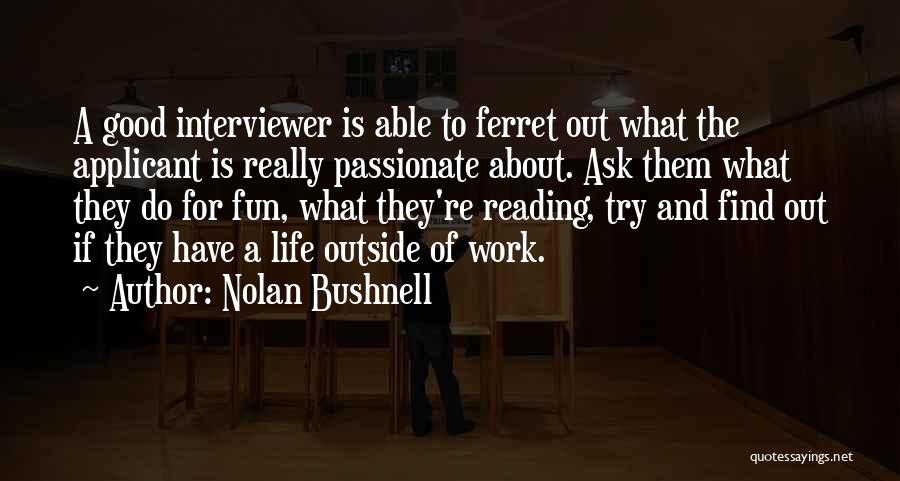 Nolan Bushnell Quotes: A Good Interviewer Is Able To Ferret Out What The Applicant Is Really Passionate About. Ask Them What They Do