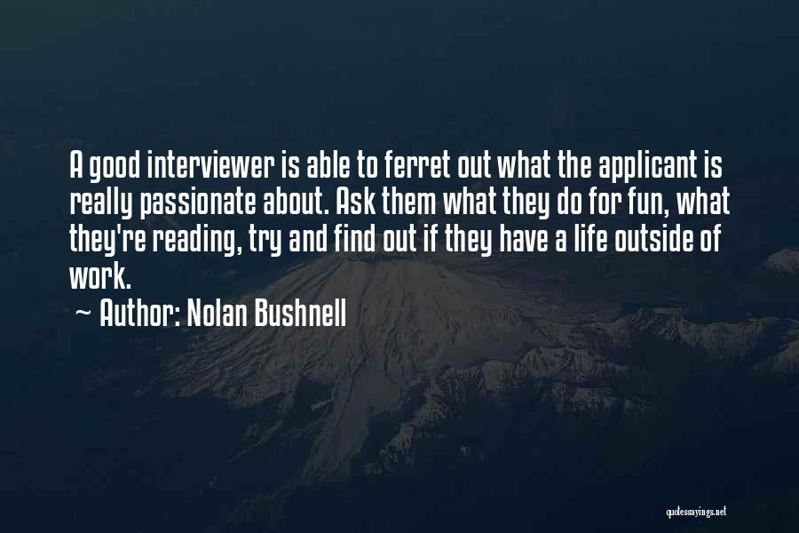 Nolan Bushnell Quotes: A Good Interviewer Is Able To Ferret Out What The Applicant Is Really Passionate About. Ask Them What They Do