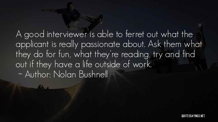 Nolan Bushnell Quotes: A Good Interviewer Is Able To Ferret Out What The Applicant Is Really Passionate About. Ask Them What They Do