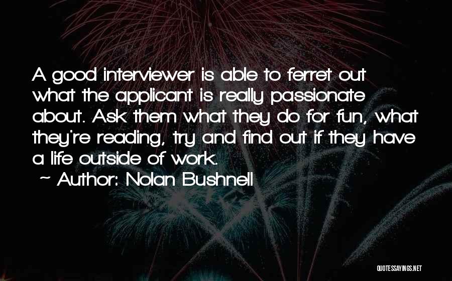 Nolan Bushnell Quotes: A Good Interviewer Is Able To Ferret Out What The Applicant Is Really Passionate About. Ask Them What They Do