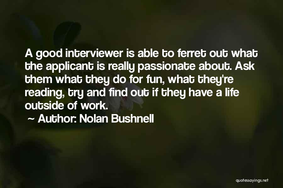 Nolan Bushnell Quotes: A Good Interviewer Is Able To Ferret Out What The Applicant Is Really Passionate About. Ask Them What They Do