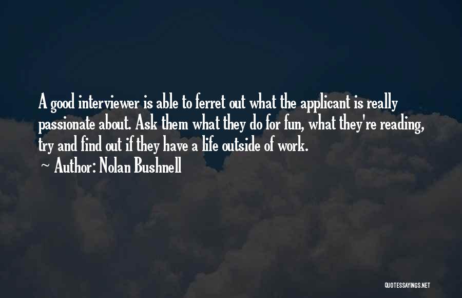 Nolan Bushnell Quotes: A Good Interviewer Is Able To Ferret Out What The Applicant Is Really Passionate About. Ask Them What They Do