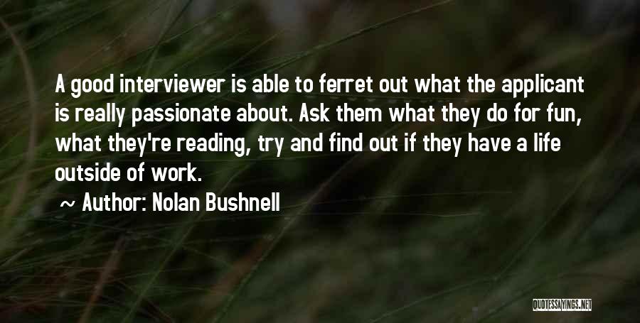 Nolan Bushnell Quotes: A Good Interviewer Is Able To Ferret Out What The Applicant Is Really Passionate About. Ask Them What They Do