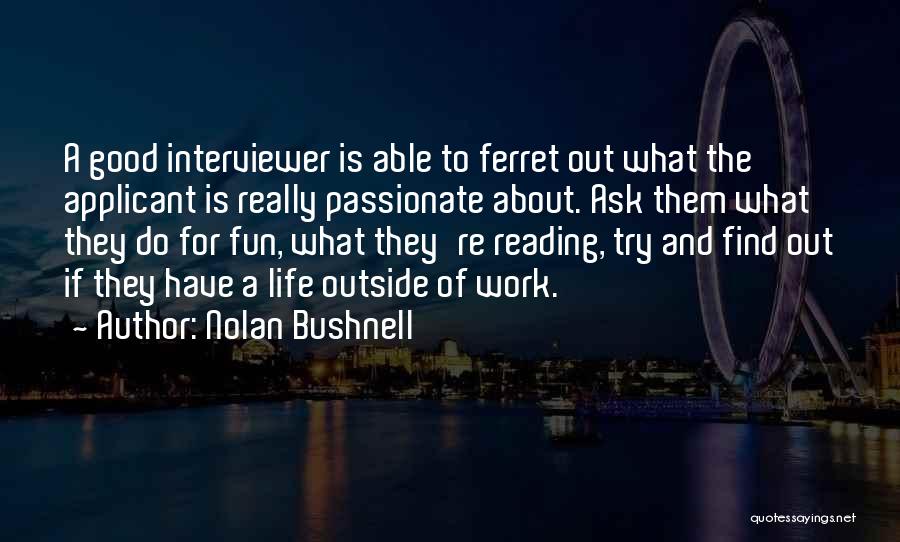 Nolan Bushnell Quotes: A Good Interviewer Is Able To Ferret Out What The Applicant Is Really Passionate About. Ask Them What They Do