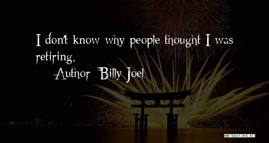 Billy Joel Quotes: I Don't Know Why People Thought I Was Retiring.