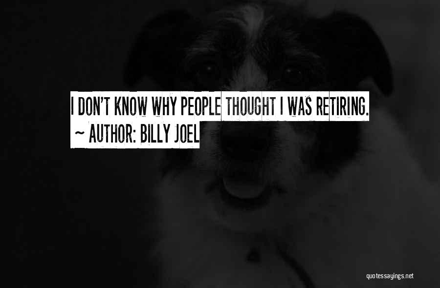 Billy Joel Quotes: I Don't Know Why People Thought I Was Retiring.